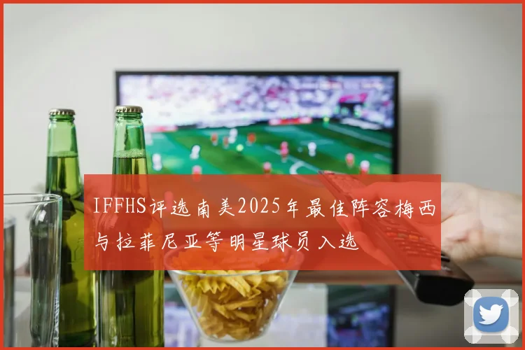IFFHS评选南美2025年最佳阵容梅西与拉菲尼亚等明星球员入选