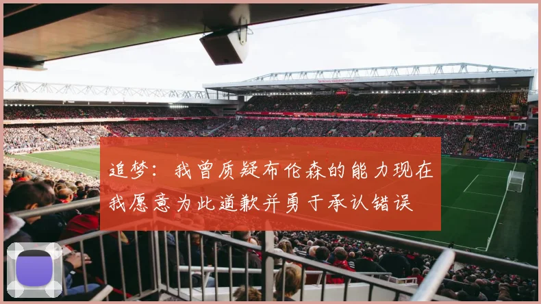 追梦：我曾质疑布伦森的能力现在我愿意为此道歉并勇于承认错误