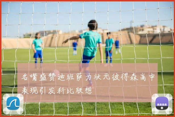 名嘴盛赞迪班萨为状元彼得森高中表现引发科比联想