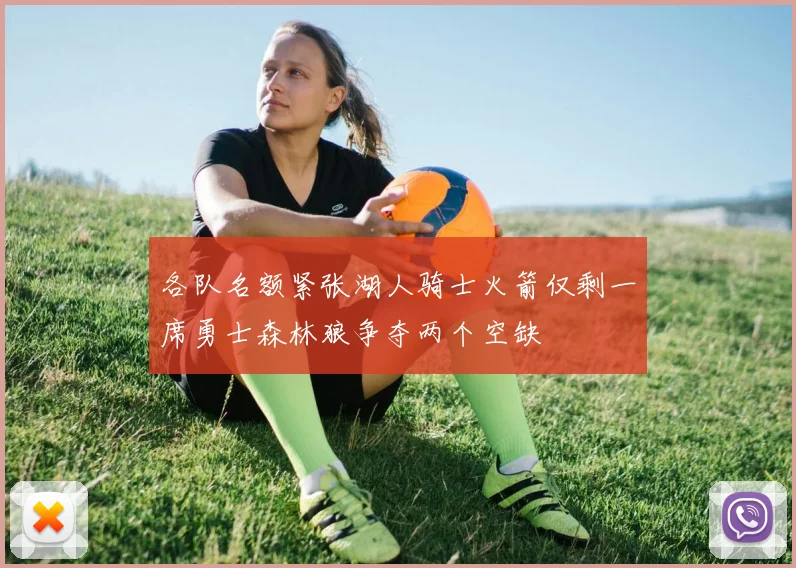 各队名额紧张湖人骑士火箭仅剩一席勇士森林狼争夺两个空缺