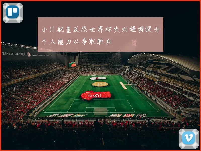 小川航基反思世界杯失利强调提升个人能力以争取胜利