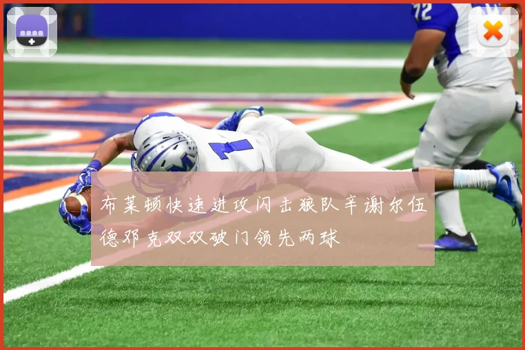 布莱顿快速进攻闪击狼队辛谢尔伍德邓克双双破门领先两球