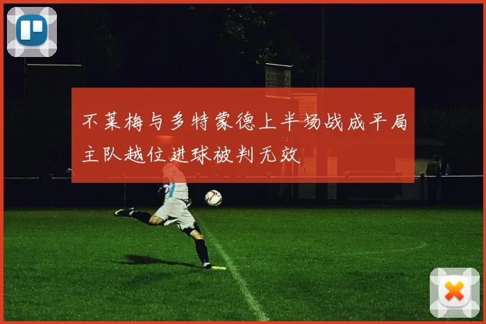 不莱梅与多特蒙德上半场战成平局主队越位进球被判无效