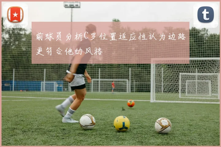 前球员分析C罗位置适应性认为边路更符合他的风格