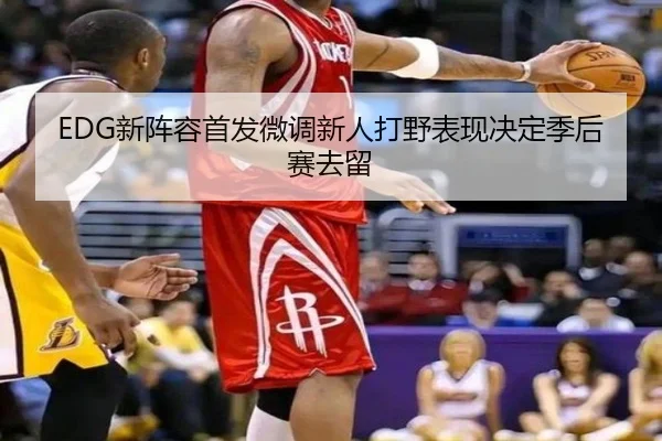 EDG新阵容首发微调新人打野表现决定季后赛去留 | Leyu